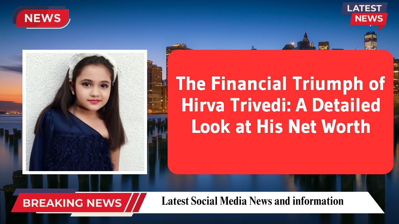 The Financial Triumph of Hirva Trivedi: A Detailed Look at His Net Worth