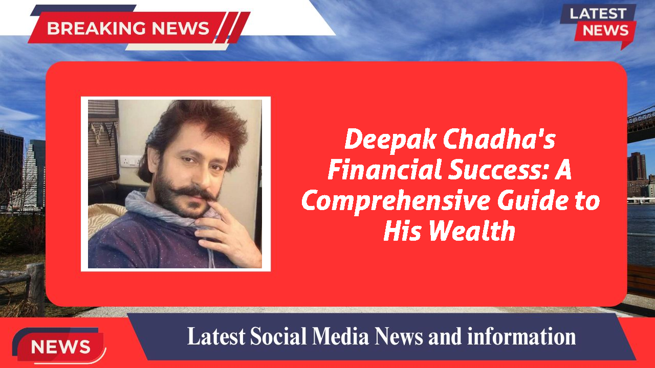 Deepak Chadha's Financial Success: A Comprehensive Guide to His Wealth