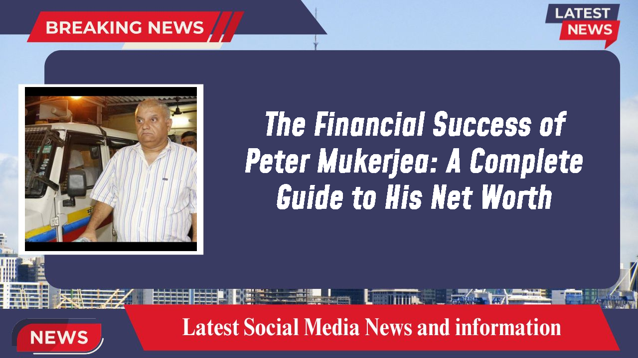 The Financial Success of Peter Mukerjea: A Complete Guide to His Net Worth