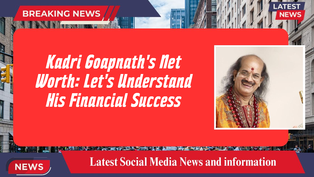 Kadri Goapnath's Net Worth: Let's Understand His Financial Success