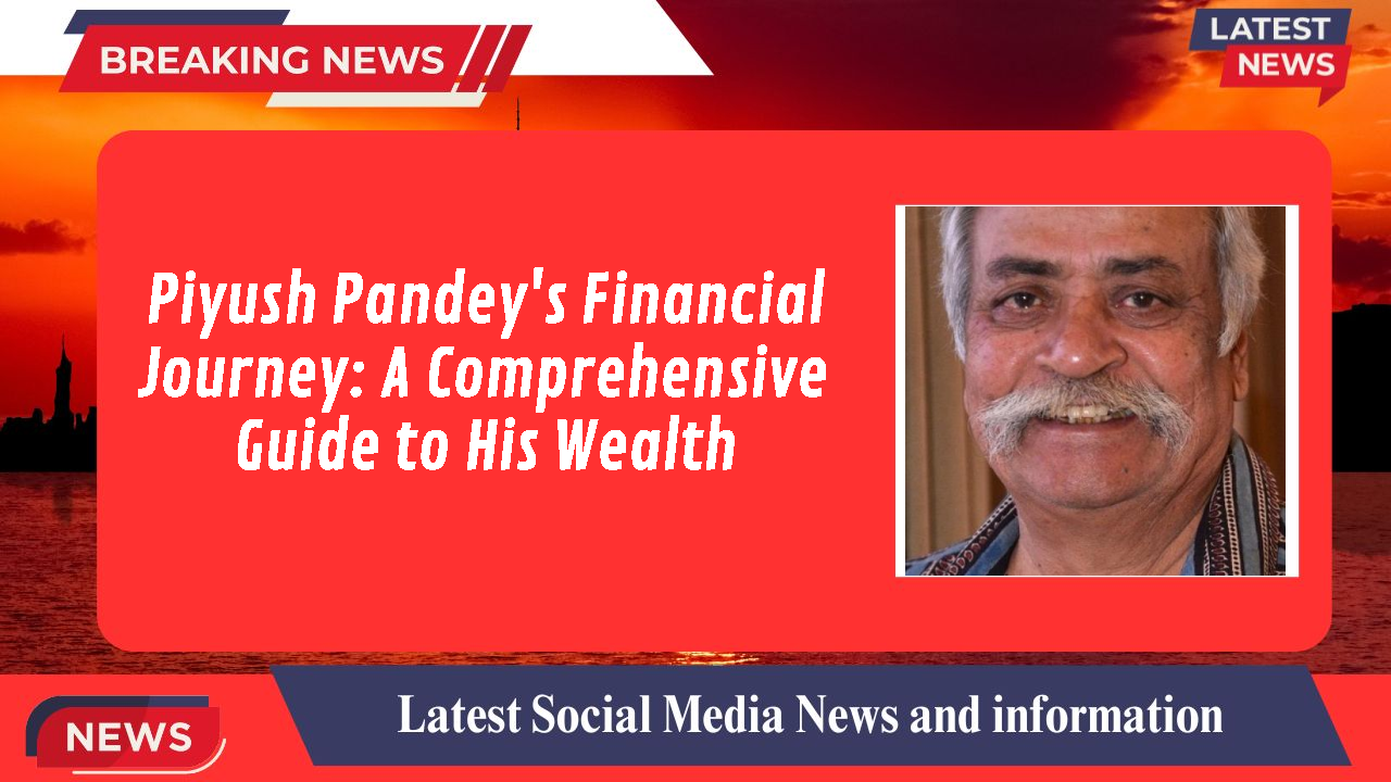 Piyush Pandey's Financial Journey: A Comprehensive Guide to His Wealth