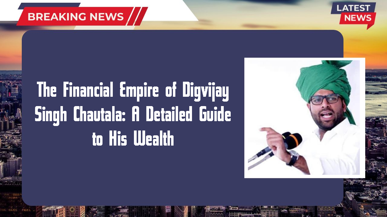 The Financial Empire of Digvijay Singh Chautala: A Detailed Guide to His Wealth