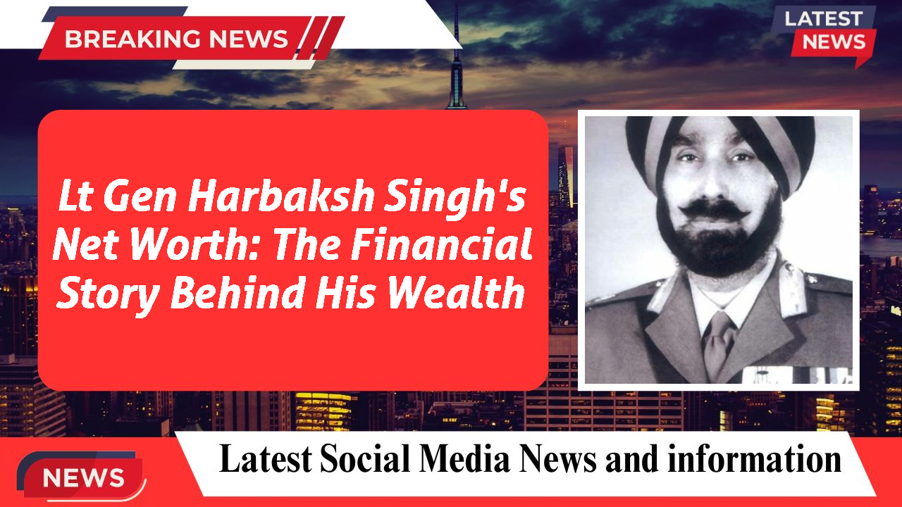 Lt Gen Harbaksh Singh networth