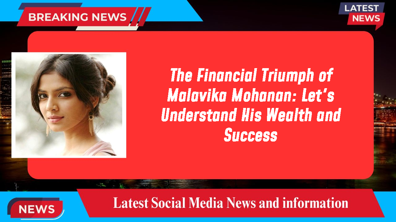 The Financial Triumph of Malavika Mohanan: Let's Understand His Wealth and Success