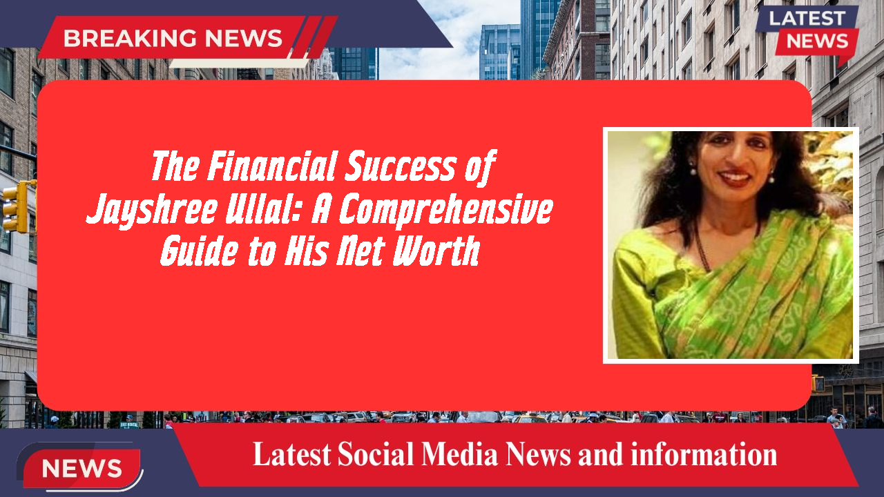 The Financial Success of Jayshree Ullal: A Comprehensive Guide to His Net Worth