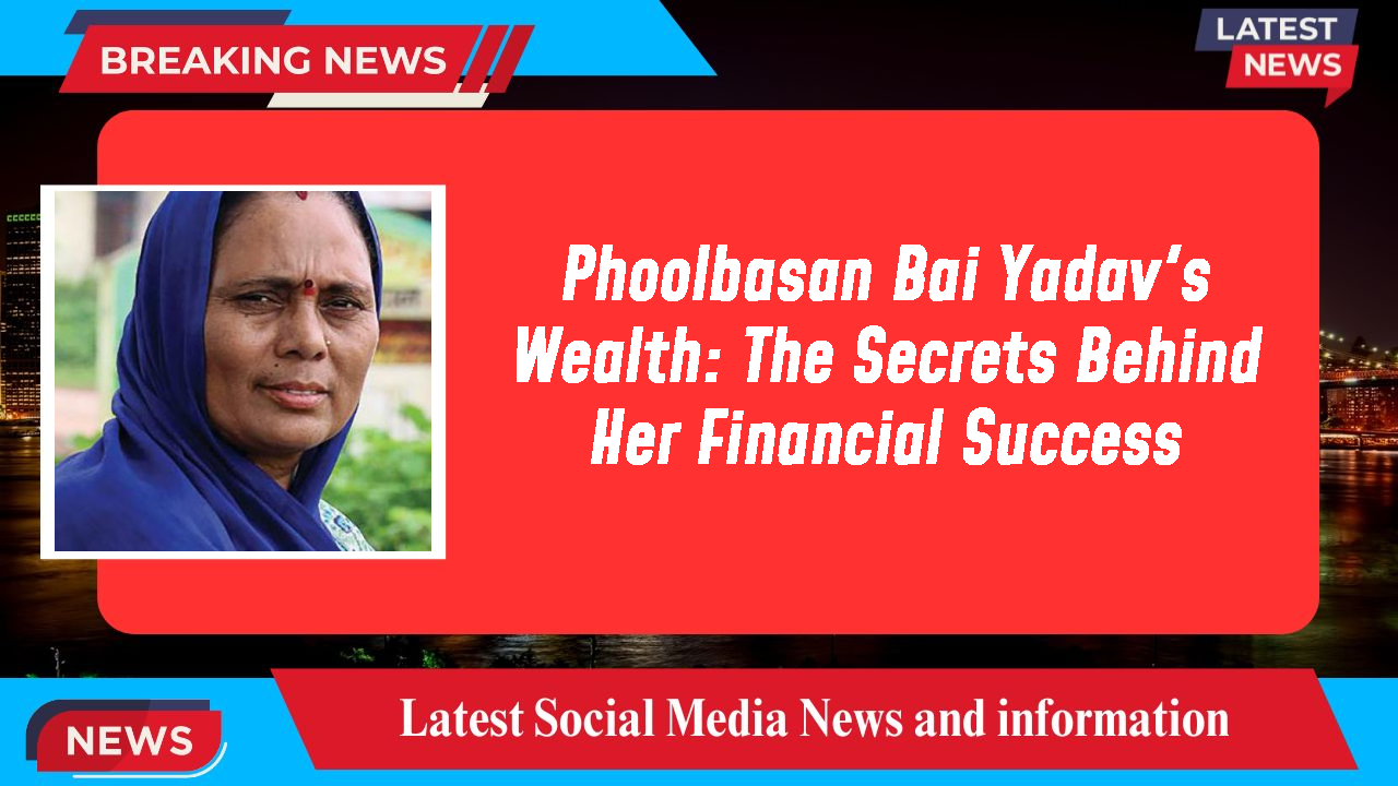 Phoolbasan Bai Yadav's Wealth: The Secrets Behind Her Financial Success