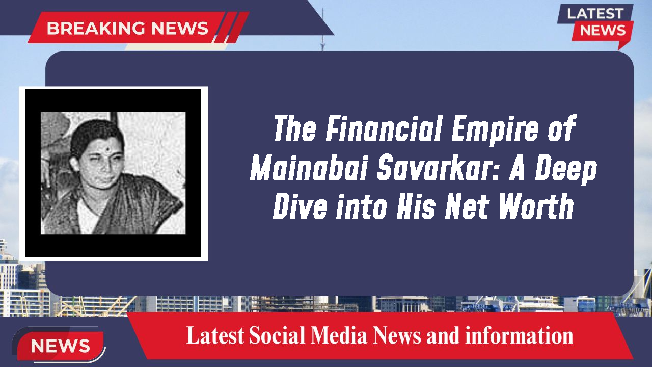The Financial Empire of Mainabai Savarkar: A Deep Dive into His Net Worth