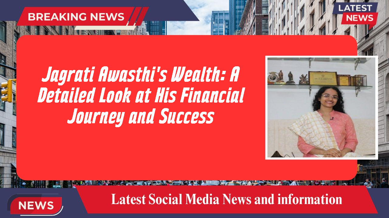Jagrati Awasthi's Wealth: A Detailed Look at His Financial Journey and Success