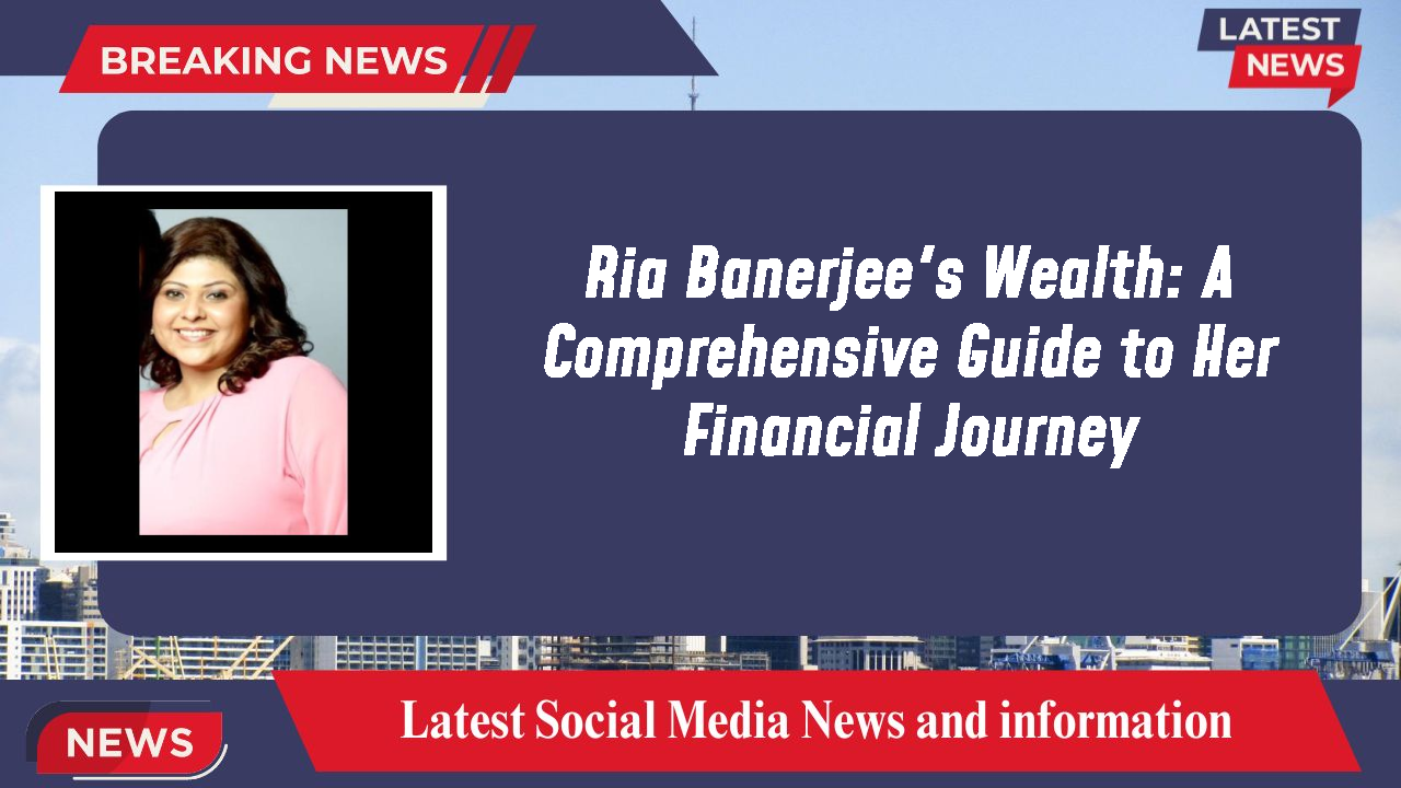 Ria Banerjee's Wealth: A Comprehensive Guide to Her Financial Journey