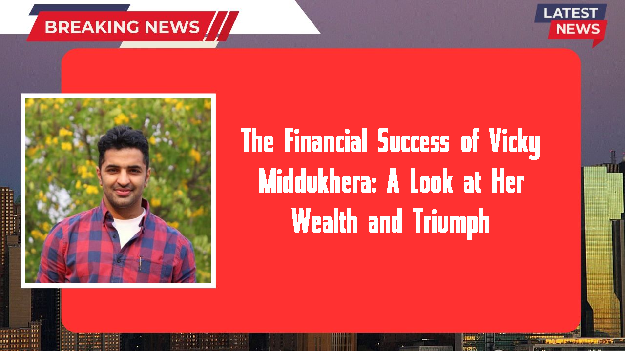 The Financial Success of Vicky Middukhera: A Look at Her Wealth and Triumph