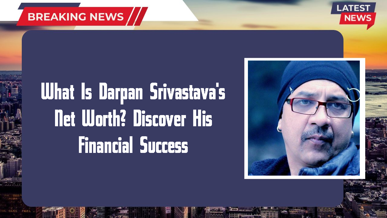 What Is Darpan Srivastava's Net Worth? Discover His Financial Success