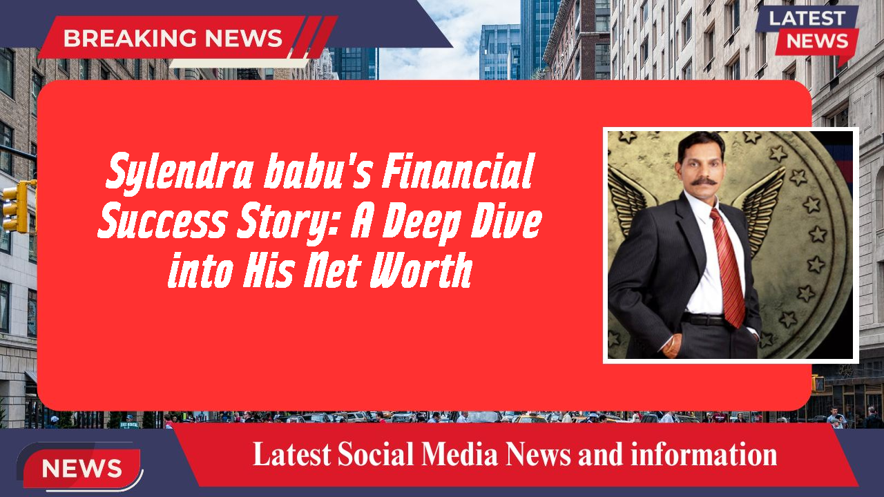 Sylendra babu's Financial Success Story: A Deep Dive into His Net Worth