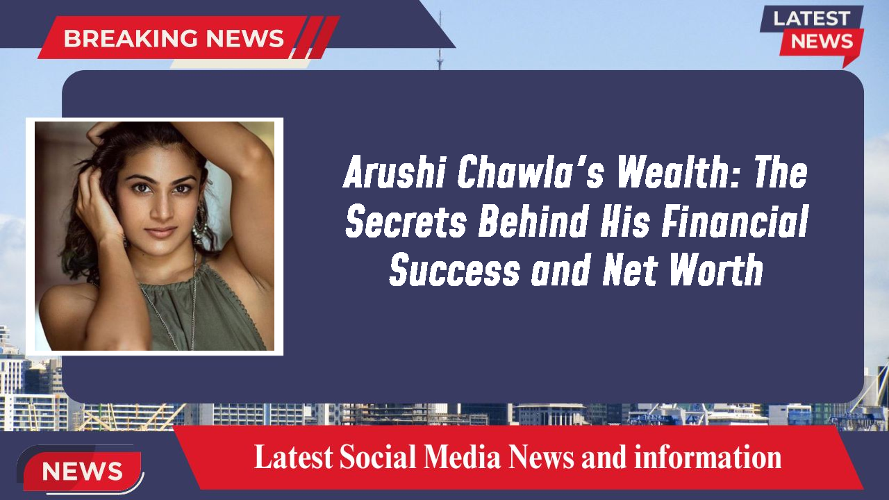 Arushi Chawla's Wealth: The Secrets Behind His Financial Success and Net Worth
