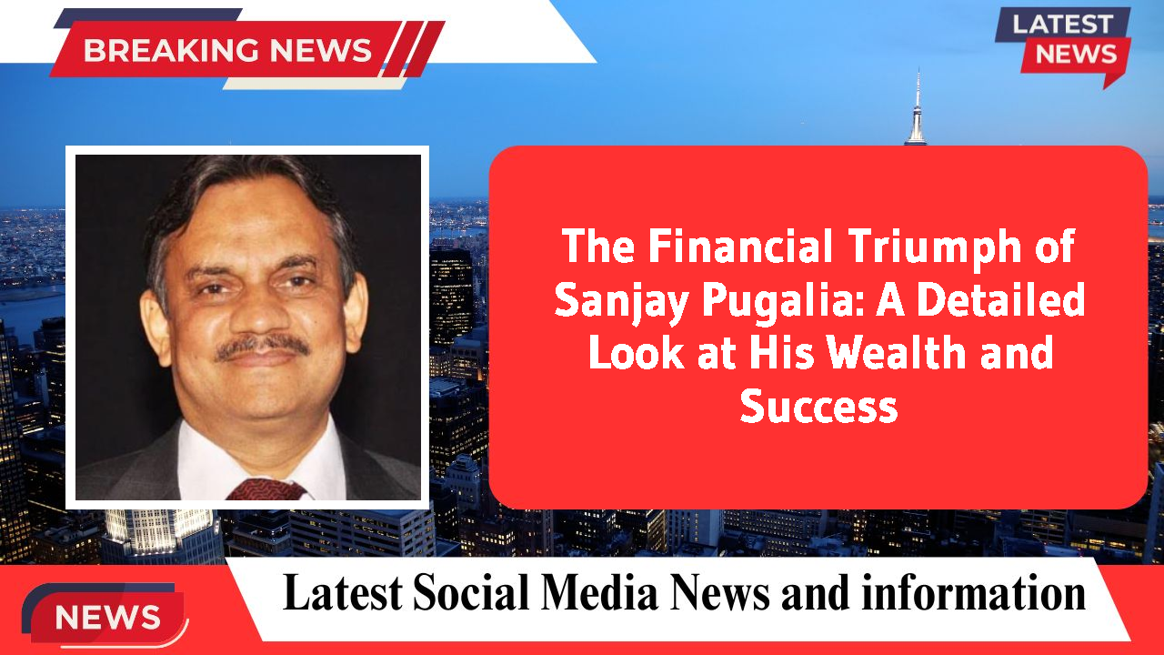 The Financial Triumph of Sanjay Pugalia: A Detailed Look at His Wealth and Success