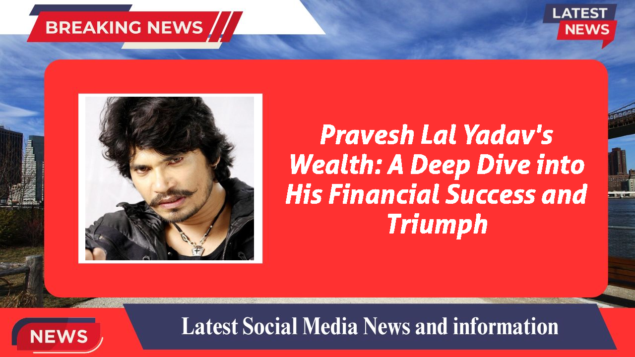 Pravesh Lal Yadav's Wealth: A Deep Dive into His Financial Success and Triumph