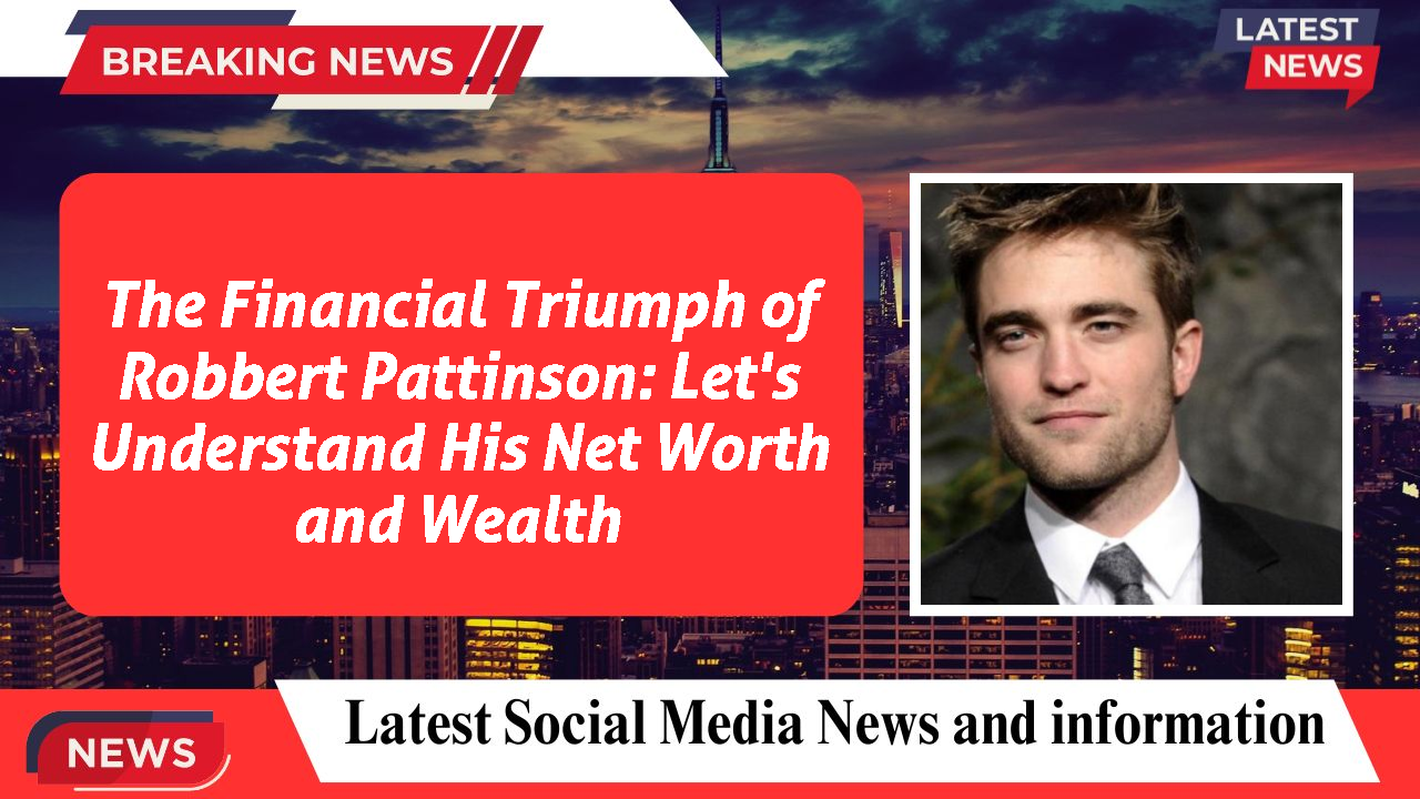 The Financial Triumph of Robbert Pattinson: Let's Understand His Net Worth and Wealth