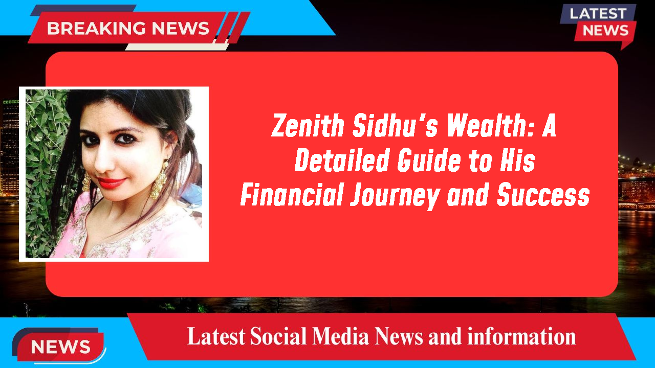 Zenith Sidhu's Wealth: A Detailed Guide to His Financial Journey and Success