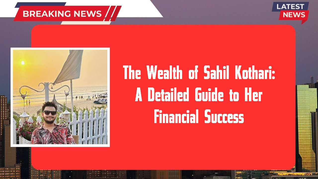 The Wealth of Sahil Kothari: A Detailed Guide to Her Financial Success