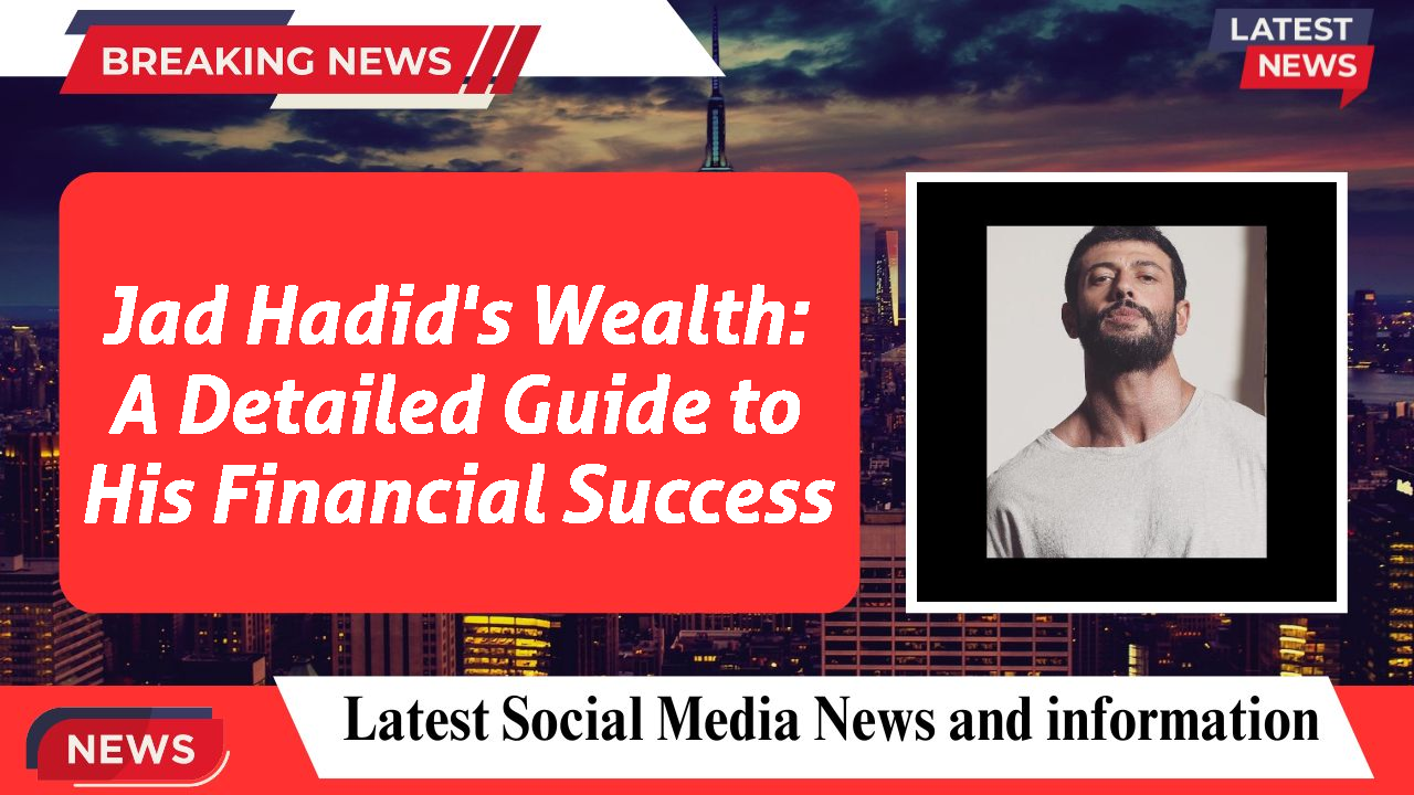 Jad Hadid's Wealth: A Detailed Guide to His Financial Success