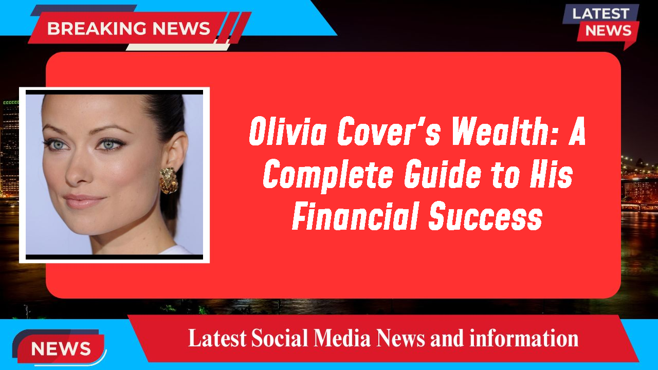 Olivia Cover's Wealth: A Complete Guide to His Financial Success