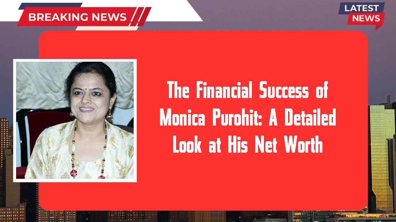 The Financial Success of Monica Purohit: A Detailed Look at His Net Worth