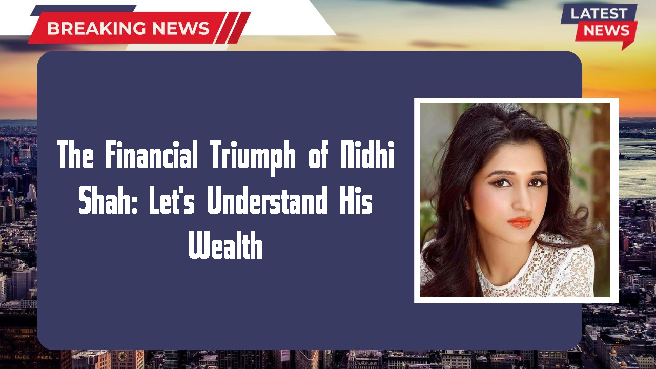 The Financial Triumph of Nidhi Shah: Let's Understand His Wealth