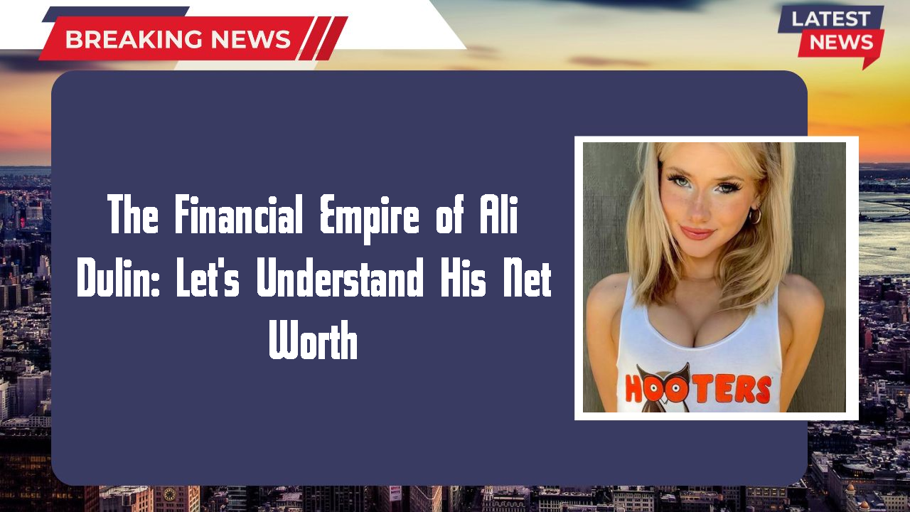 The Financial Empire of Ali Dulin: Let's Understand His Net Worth