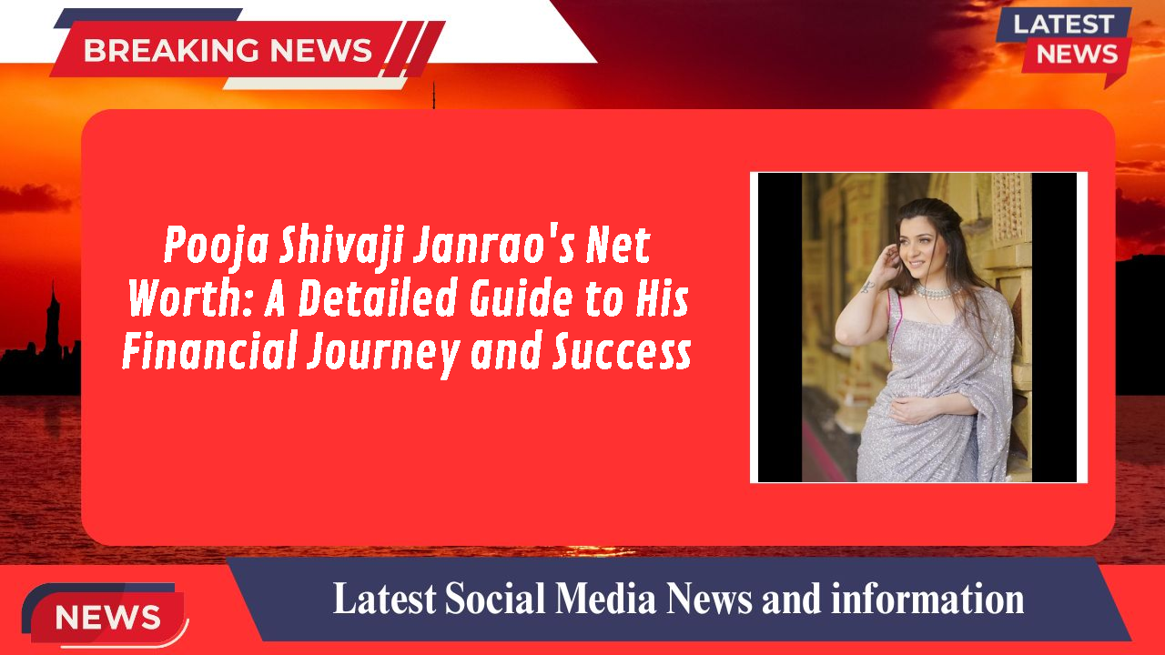 Pooja Shivaji Janrao's Net Worth: A Detailed Guide to His Financial Journey and Success