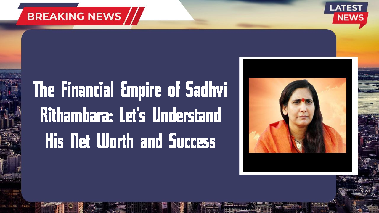 The Financial Empire of Sadhvi Rithambara: Let's Understand His Net Worth and Success