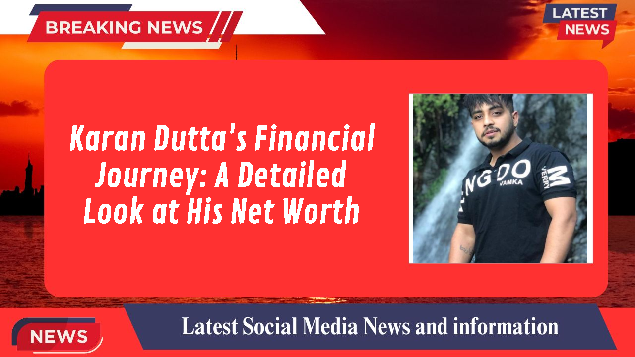 Karan Dutta's Financial Journey: A Detailed Look at His Net Worth