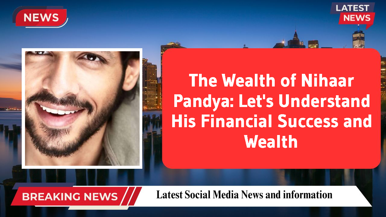 The Wealth of Nihaar Pandya: Let's Understand His Financial Success and Wealth