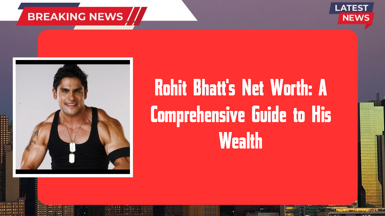 Rohit Bhatt's Net Worth: A Comprehensive Guide to His Wealth