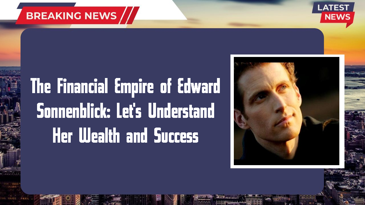 The Financial Empire of Edward Sonnenblick: Let's Understand Her Wealth and Success