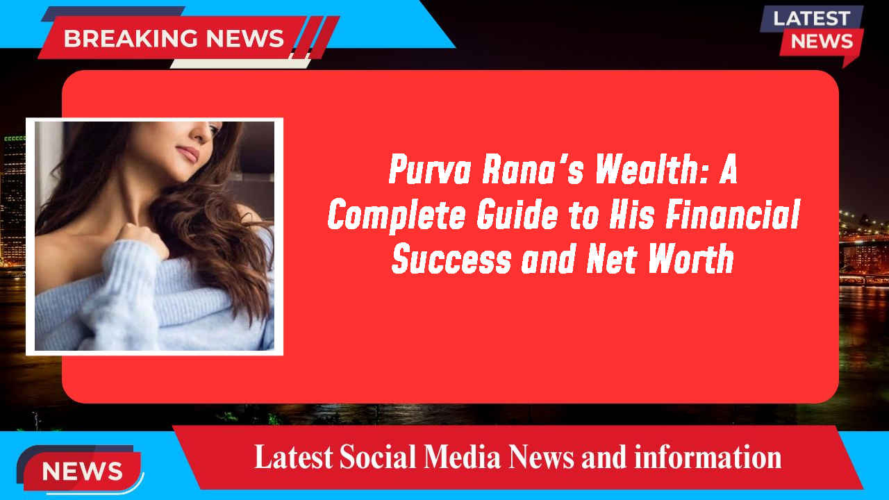 Purva Rana's Wealth: A Complete Guide to His Financial Success and Net Worth