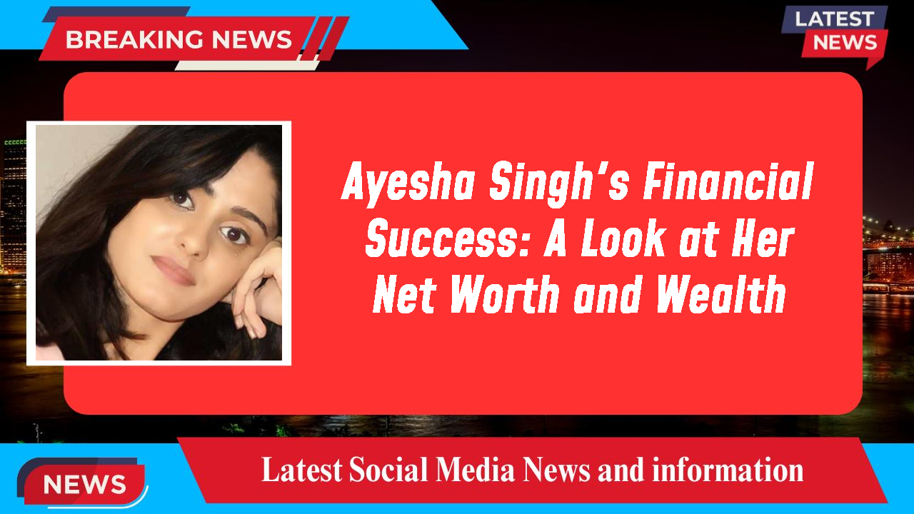 Ayesha Singh's Financial Success: A Look at Her Net Worth and Wealth