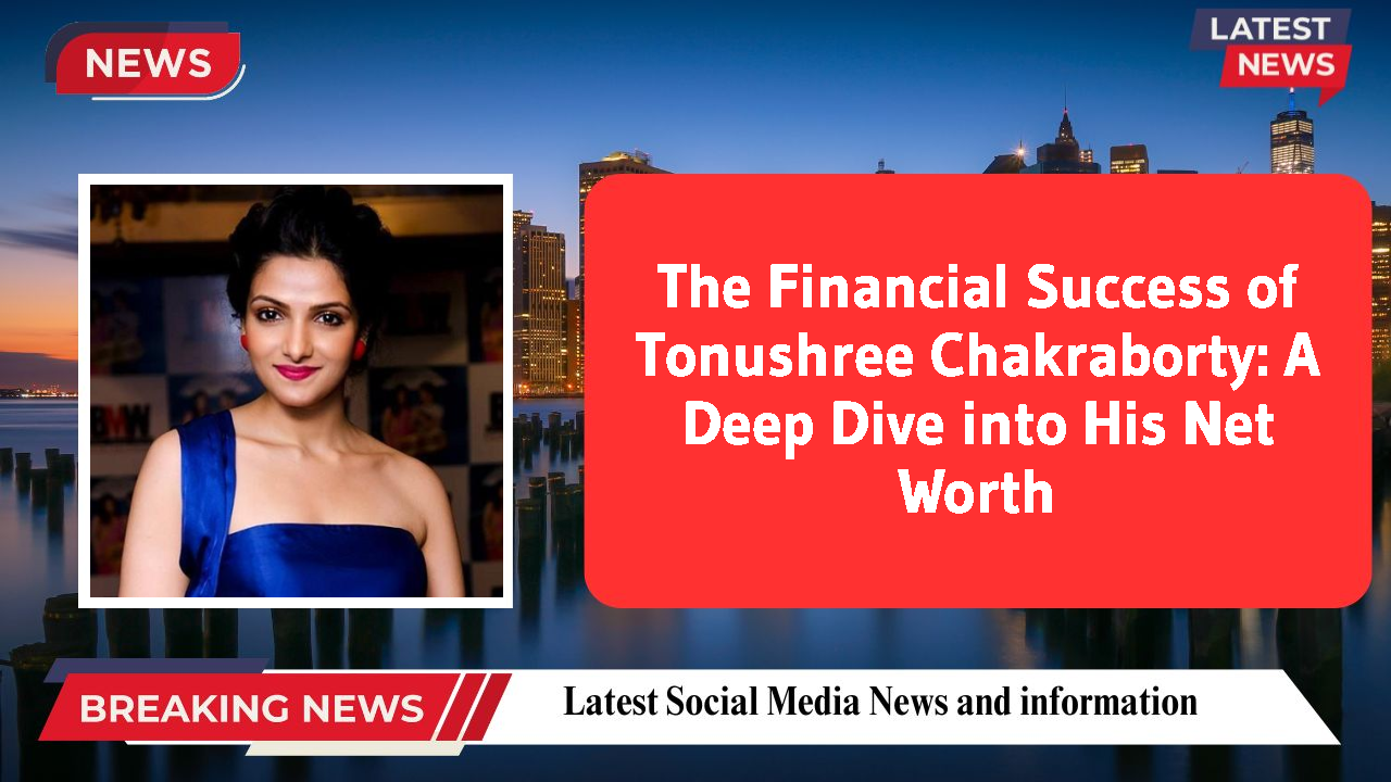 The Financial Success of Tonushree Chakraborty: A Deep Dive into His Net Worth