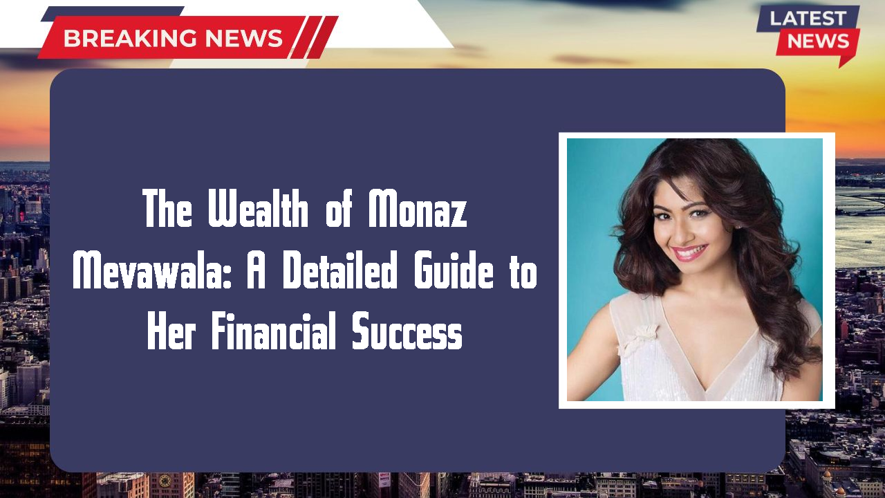 The Wealth of Monaz Mevawala: A Detailed Guide to Her Financial Success