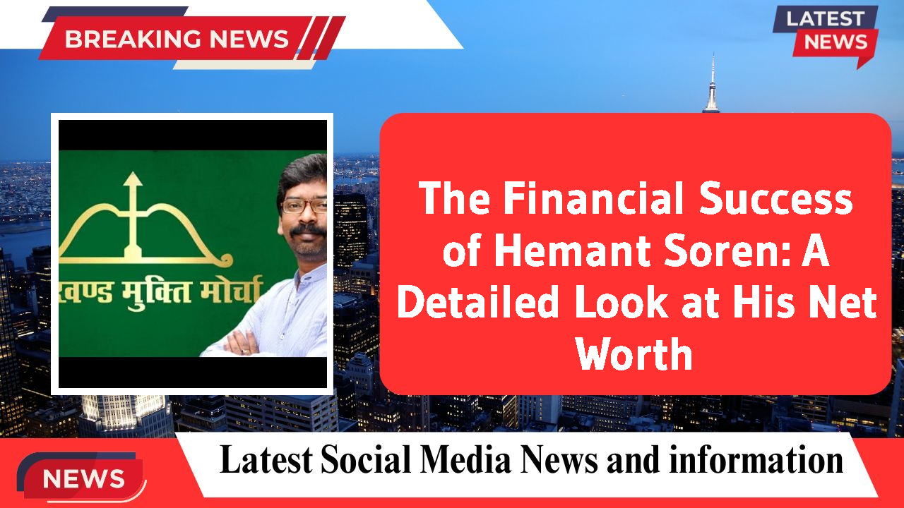 The Financial Success of Hemant Soren: A Detailed Look at His Net Worth