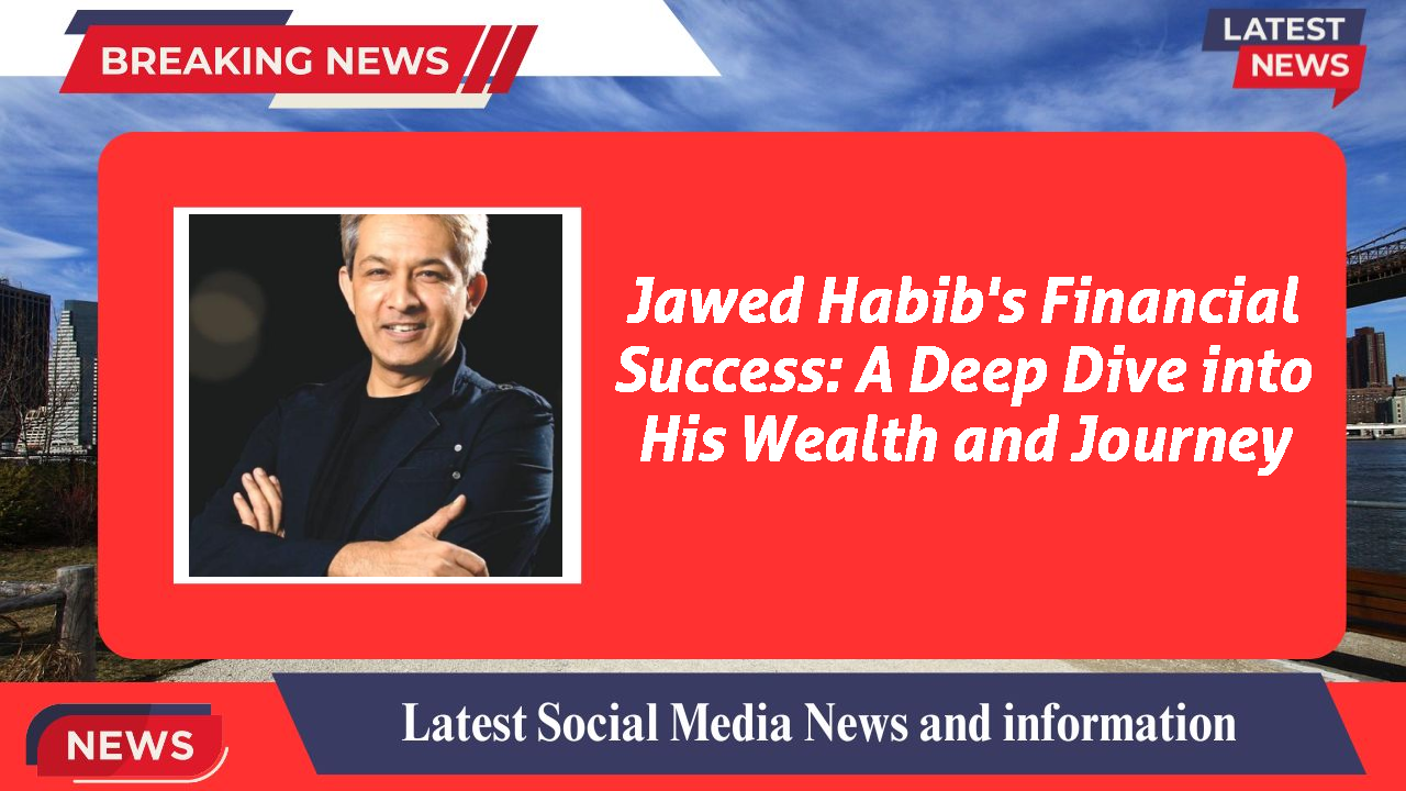 Jawed Habib's Financial Success: A Deep Dive into His Wealth and Journey