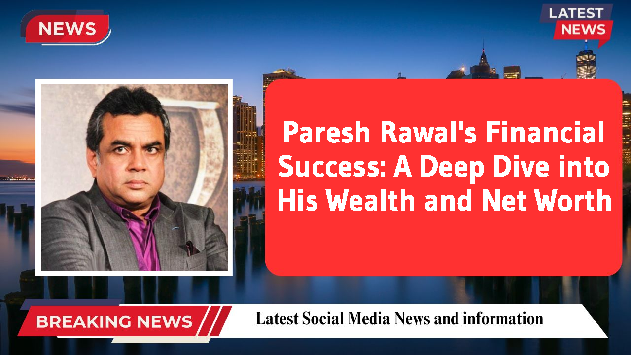 Paresh Rawal's Financial Success: A Deep Dive into His Wealth and Net Worth