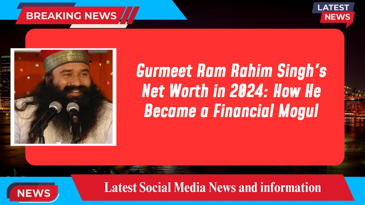 Gurmeet Ram Rahim Singh's Net Worth in 2024: How He Became a Financial Mogul