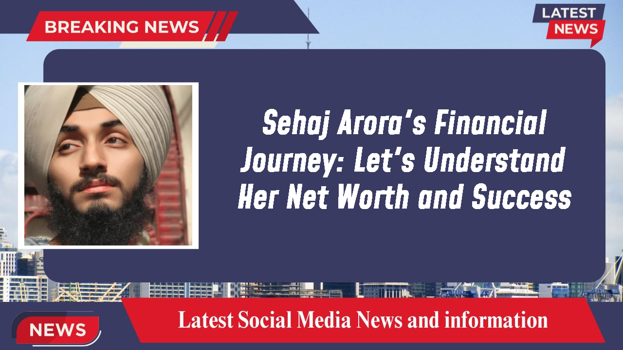 Sehaj Arora's Financial Journey: Let's Understand Her Net Worth and Success