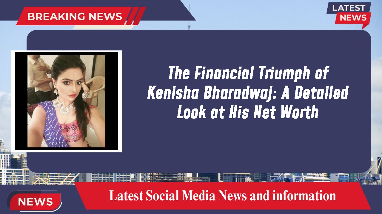 The Financial Triumph of Kenisha Bharadwaj: A Detailed Look at His Net Worth