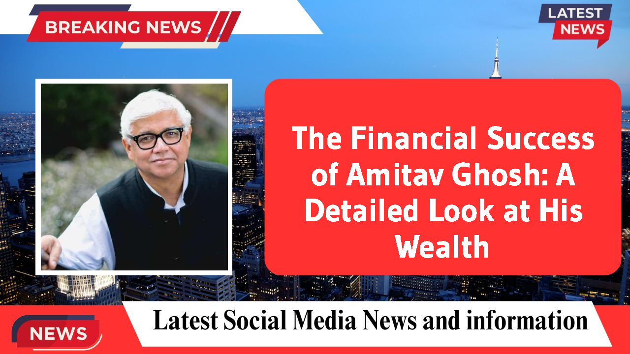 The Financial Success of Amitav Ghosh: A Detailed Look at His Wealth
