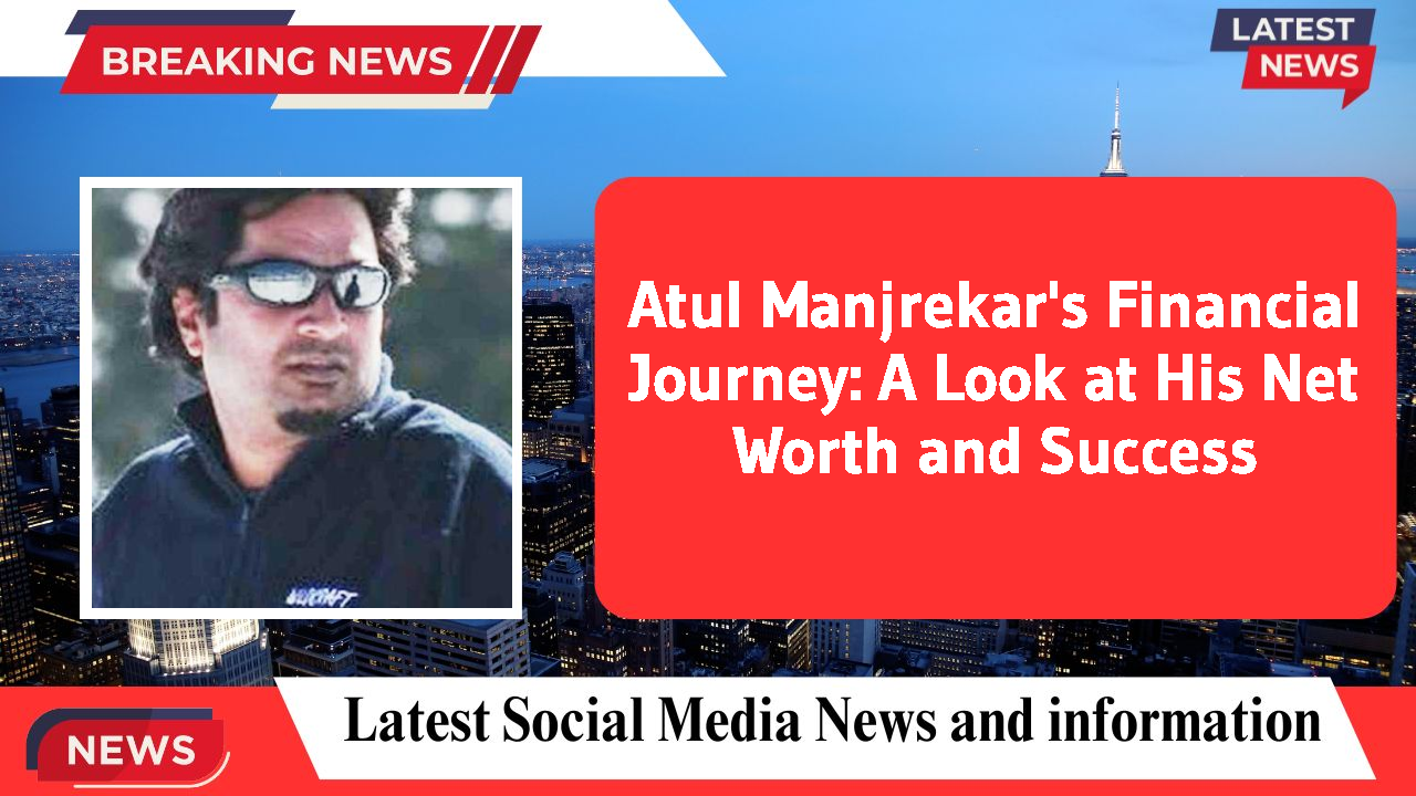 Atul Manjrekar's Financial Journey: A Look at His Net Worth and Success
