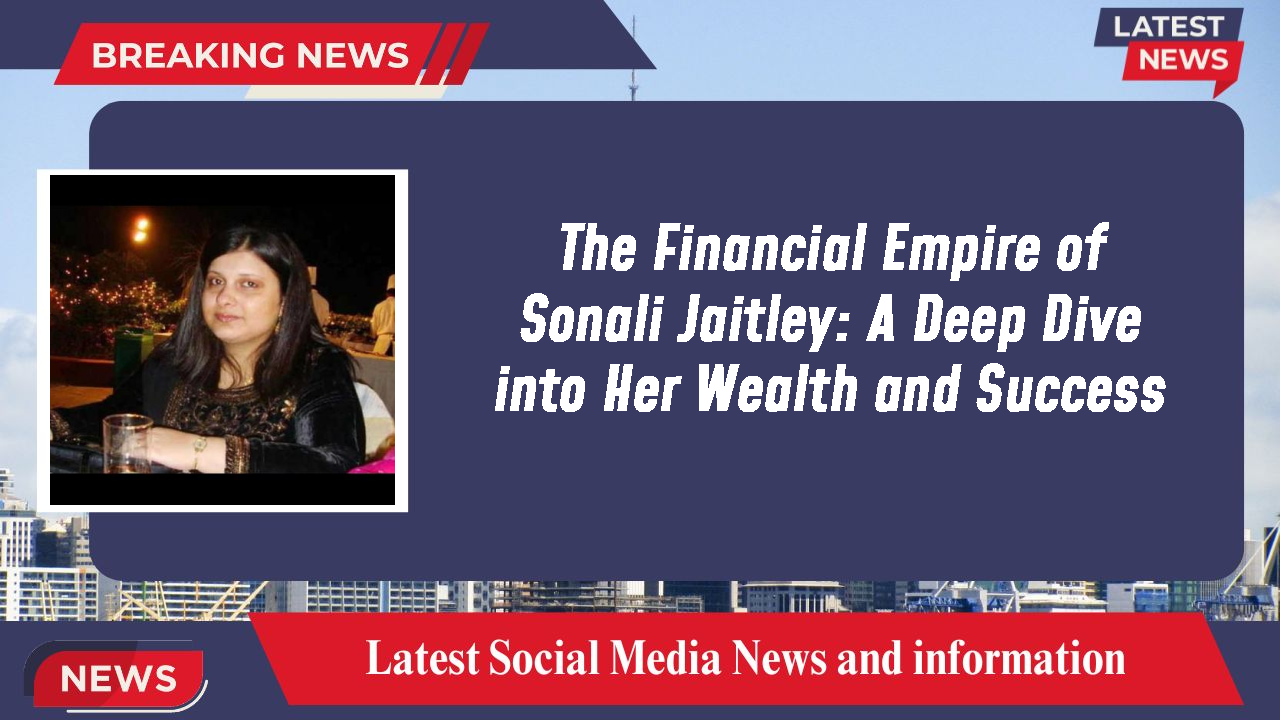 The Financial Empire of Sonali Jaitley: A Deep Dive into Her Wealth and Success
