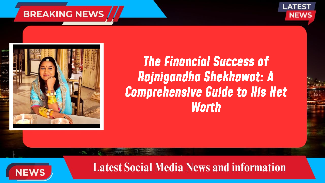 The Financial Success of Rajnigandha Shekhawat: A Comprehensive Guide to His Net Worth