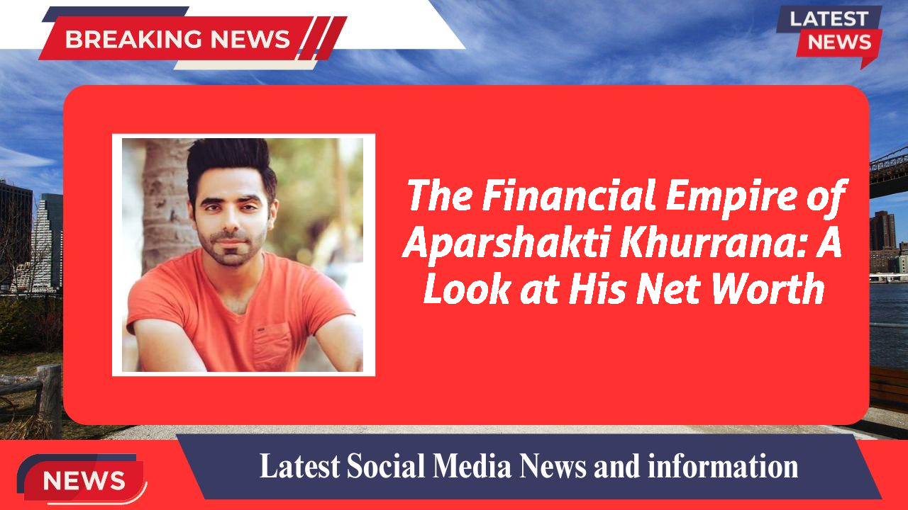 The Financial Empire of Aparshakti Khurrana: A Look at His Net Worth