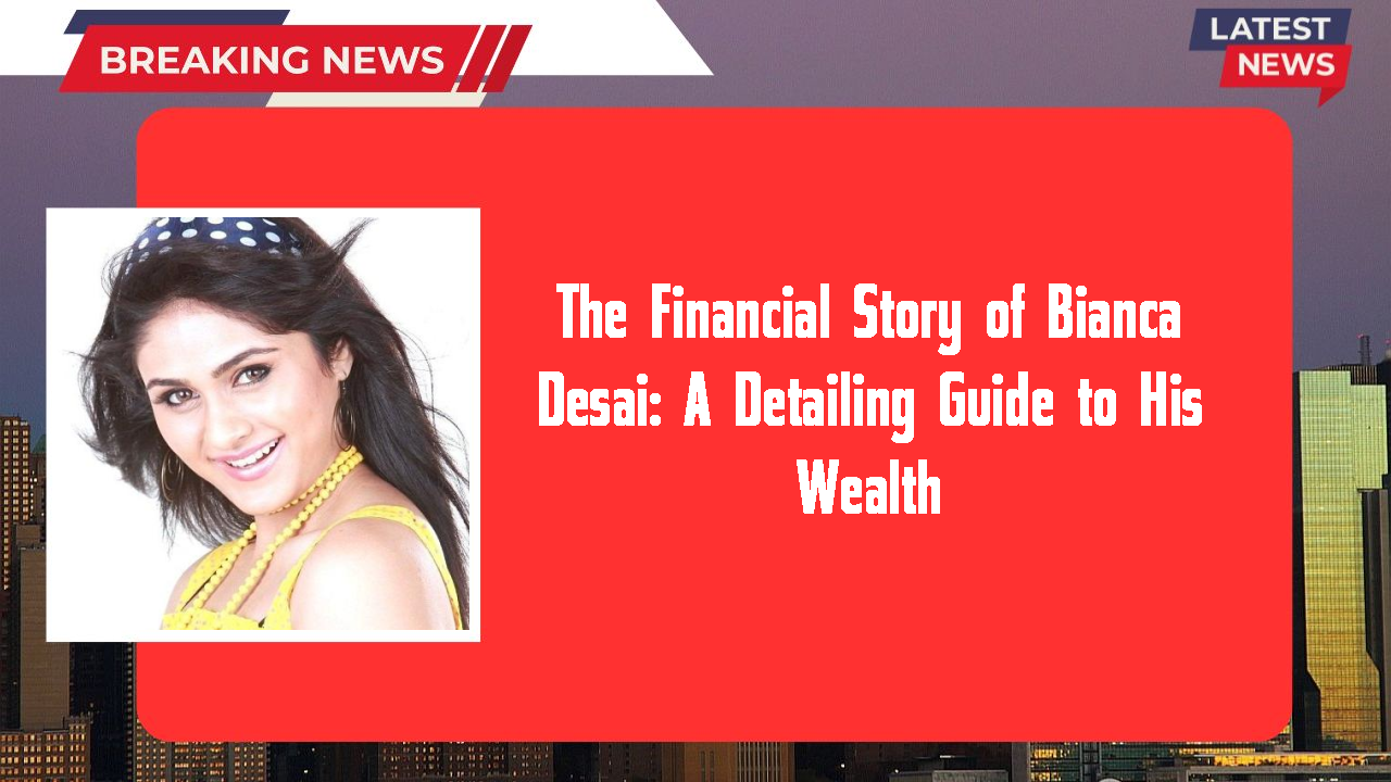 The Financial Story of Bianca Desai: A Detailing Guide to His Wealth