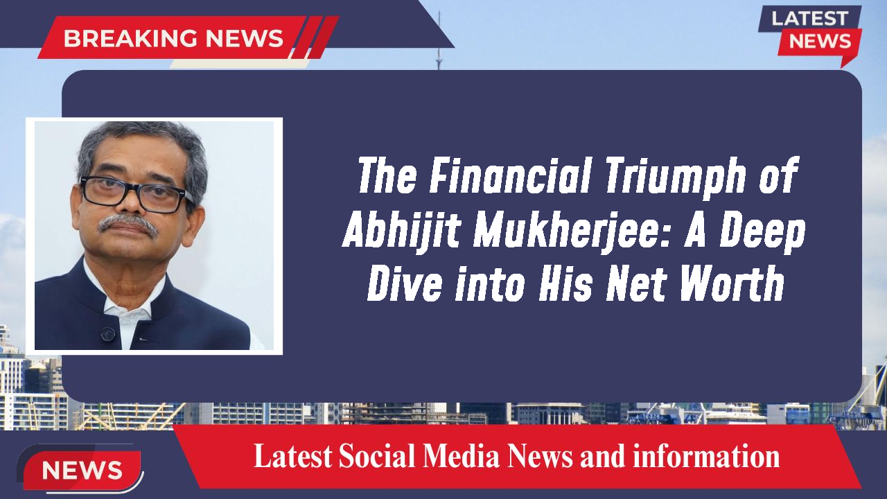 The Financial Triumph of Abhijit Mukherjee: A Deep Dive into His Net Worth